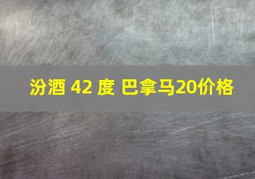 汾酒 42 度 巴拿马20价格